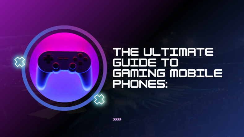 The Ultimate Guide to Gaming Mobile Phones:
